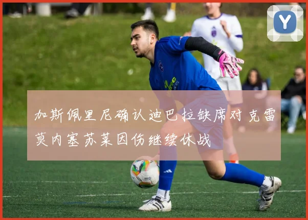 加斯佩里尼确认迪巴拉缺席对克雷莫内塞苏莱因伤继续休战
