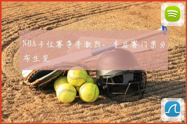 NBA卡位赛争夺激烈，季后赛门票分布生变