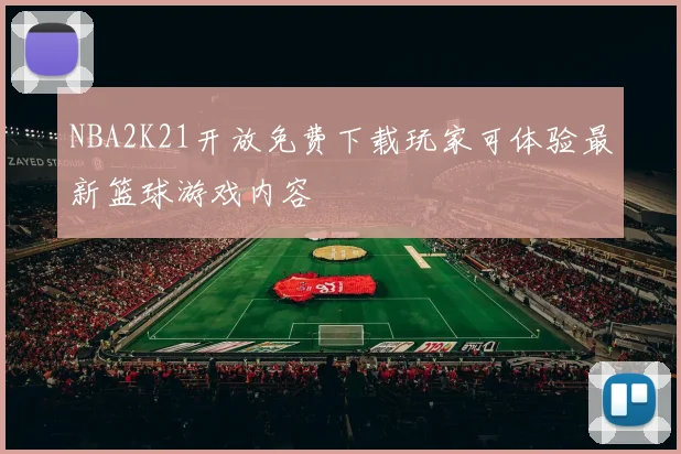 NBA2K21开放免费下载玩家可体验最新篮球游戏内容