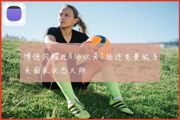 博德闪耀近8场仅负1场连克曼城马竞国米状态火热