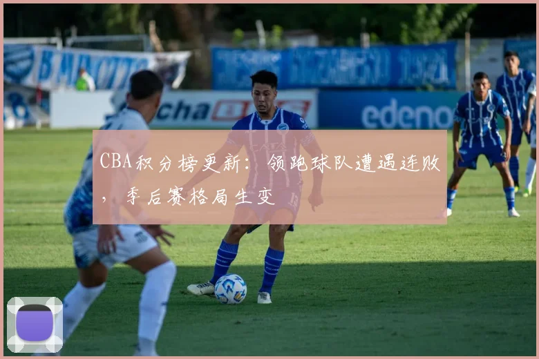 CBA积分榜更新：领跑球队遭遇连败，季后赛格局生变