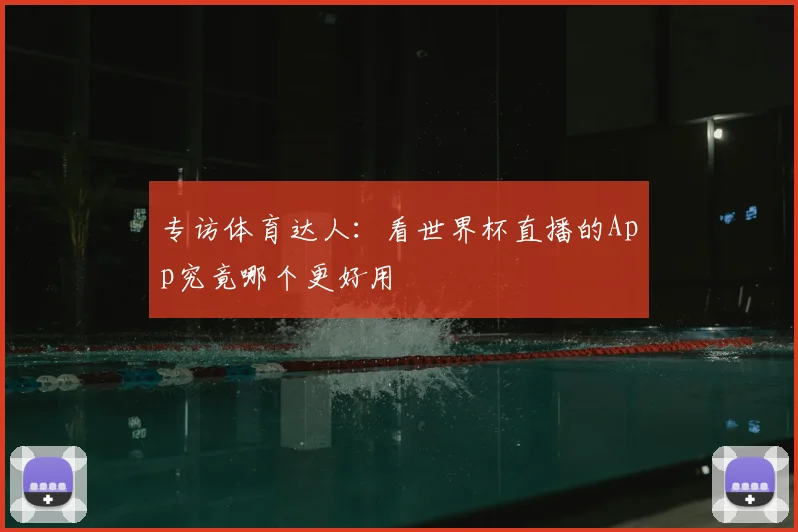 专访体育达人：看世界杯直播的App究竟哪个更好用