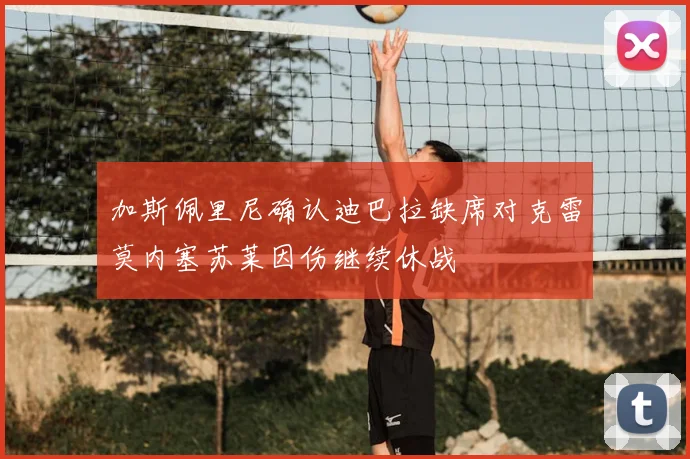 加斯佩里尼确认迪巴拉缺席对克雷莫内塞苏莱因伤继续休战