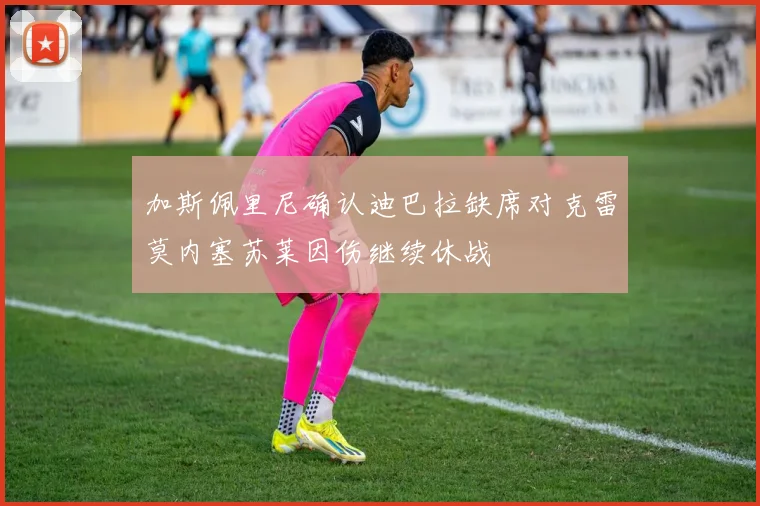 加斯佩里尼确认迪巴拉缺席对克雷莫内塞苏莱因伤继续休战