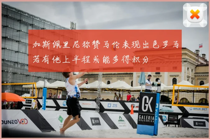 加斯佩里尼称赞马伦表现出色罗马若有他上半程或能多得积分