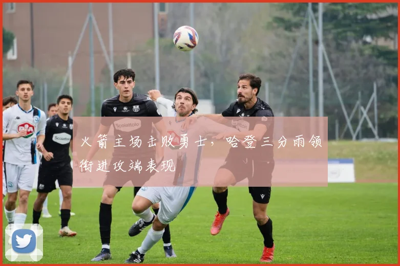 火箭主场击败勇士，哈登三分雨领衔进攻端表现