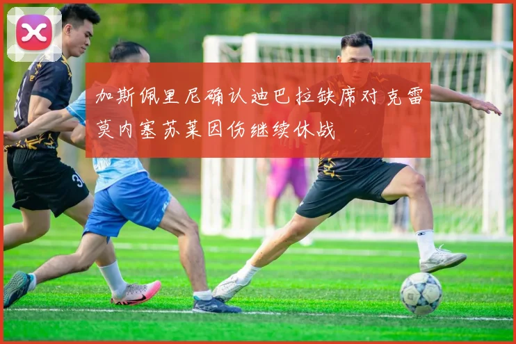 加斯佩里尼确认迪巴拉缺席对克雷莫内塞苏莱因伤继续休战