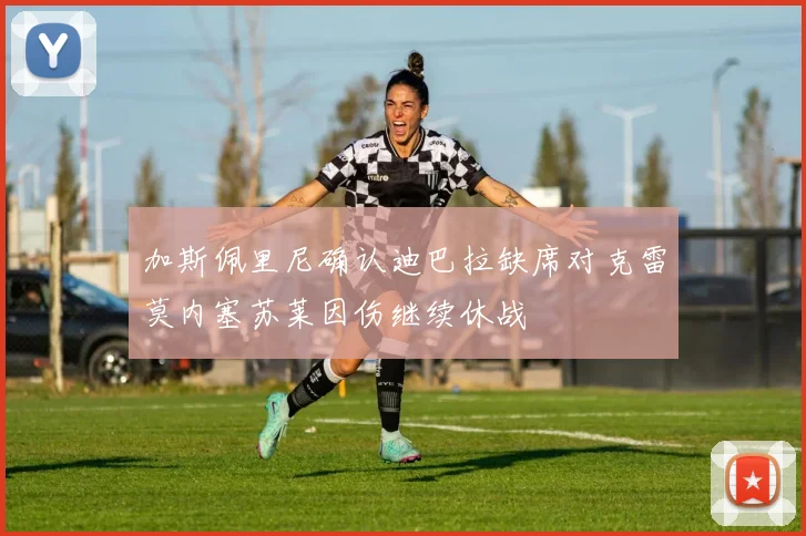 加斯佩里尼确认迪巴拉缺席对克雷莫内塞苏莱因伤继续休战