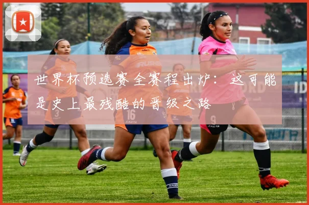 世界杯预选赛全赛程出炉：这可能是史上最残酷的晋级之路