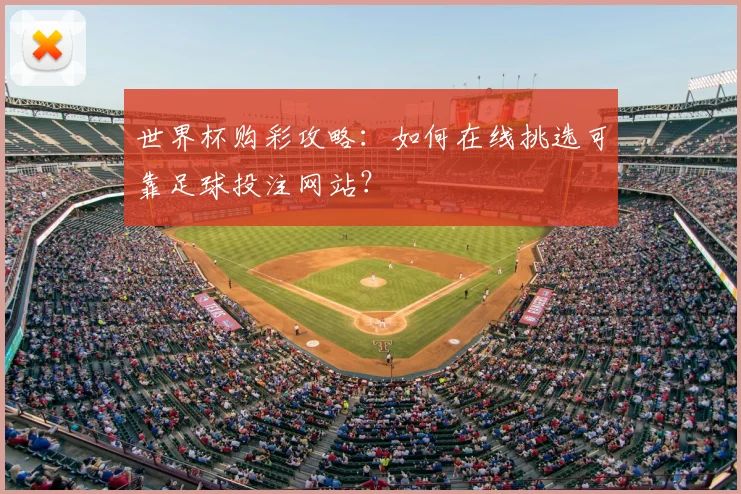 世界杯购彩攻略：如何在线挑选可靠足球投注网站？