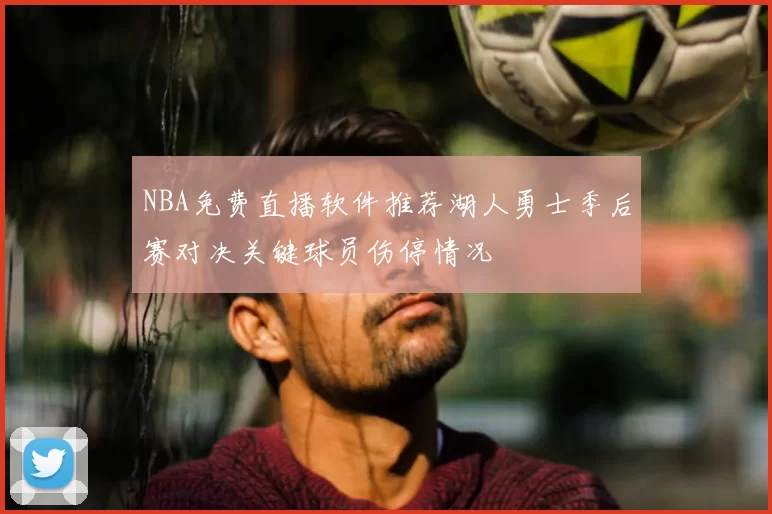 NBA免费直播软件推荐湖人勇士季后赛对决关键球员伤停情况