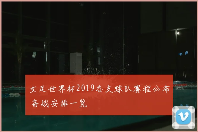 女足世界杯2019各支球队赛程公布 备战安排一览