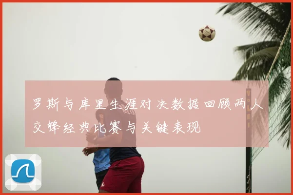 罗斯与库里生涯对决数据回顾两人交锋经典比赛与关键表现