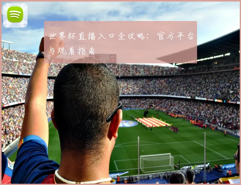世界杯直播入口全攻略：官方平台与观看指南