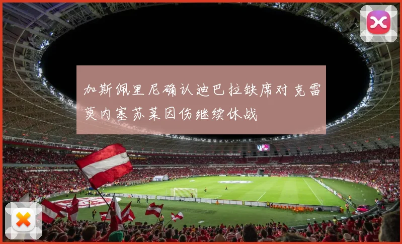加斯佩里尼确认迪巴拉缺席对克雷莫内塞苏莱因伤继续休战