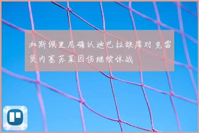 加斯佩里尼确认迪巴拉缺席对克雷莫内塞苏莱因伤继续休战