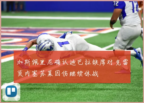 加斯佩里尼确认迪巴拉缺席对克雷莫内塞苏莱因伤继续休战