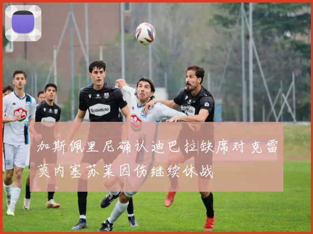 加斯佩里尼确认迪巴拉缺席对克雷莫内塞苏莱因伤继续休战