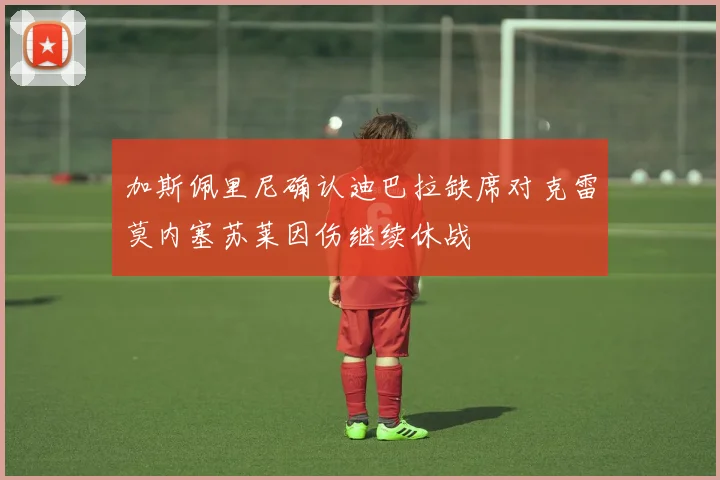 加斯佩里尼确认迪巴拉缺席对克雷莫内塞苏莱因伤继续休战