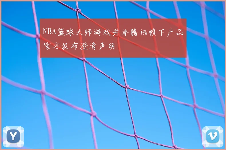 NBA篮球大师游戏并非腾讯旗下产品官方发布澄清声明