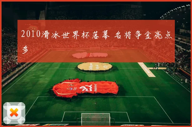 2010滑冰世界杯落幕 名将争金亮点多