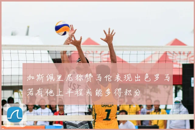 加斯佩里尼称赞马伦表现出色罗马若有他上半程或能多得积分