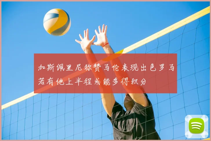 加斯佩里尼称赞马伦表现出色罗马若有他上半程或能多得积分