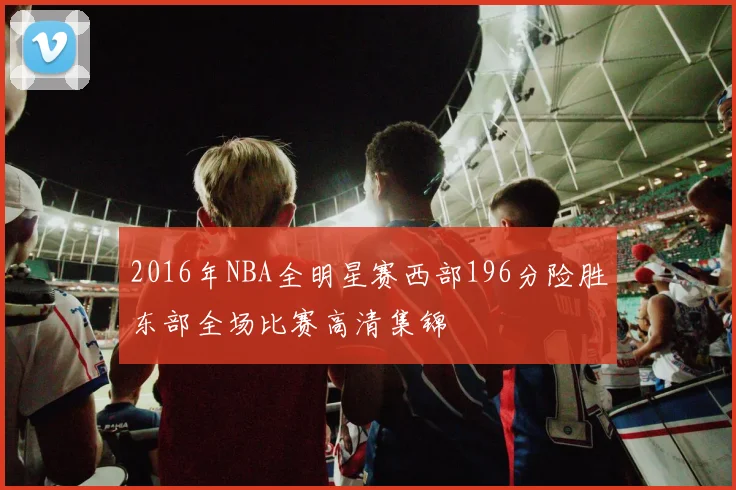 2016年NBA全明星赛西部196分险胜东部全场比赛高清集锦
