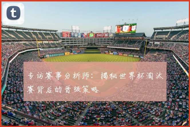 专访赛事分析师：揭秘世界杯淘汰赛背后的晋级策略