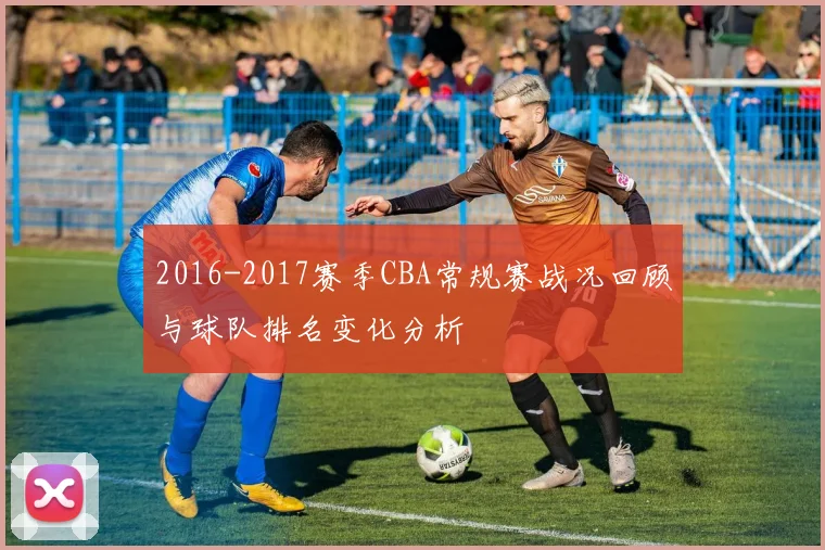 2016-2017赛季CBA常规赛战况回顾与球队排名变化分析