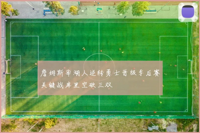 詹姆斯率湖人逆转勇士晋级季后赛关键战库里空砍三双