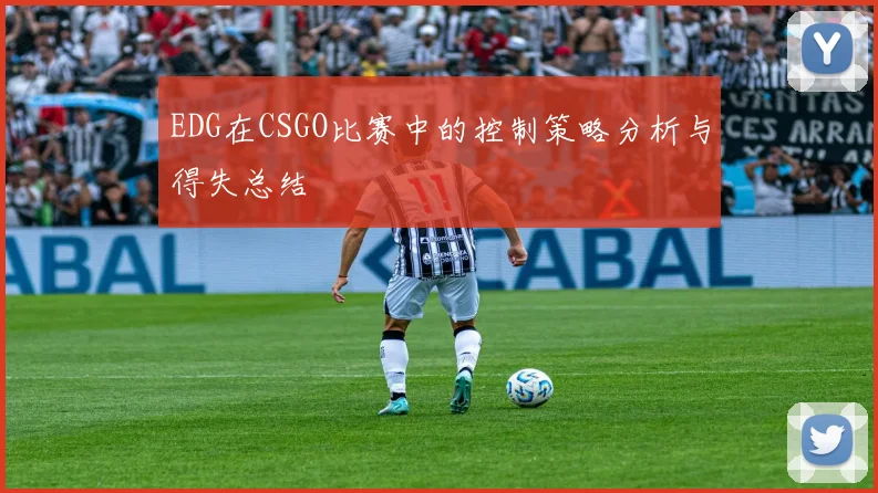 EDG在CSGO比赛中的控制策略分析与得失总结