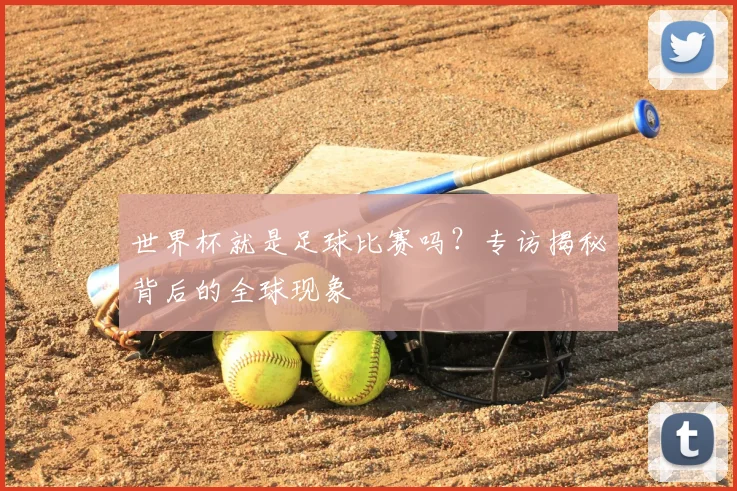 世界杯就是足球比赛吗?专访揭秘背后的全球现象