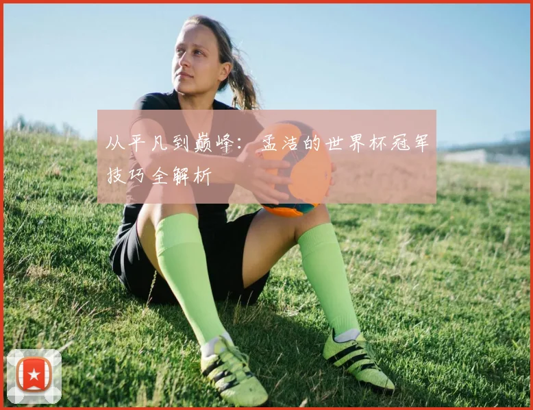 从平凡到巅峰：孟洁的世界杯冠军技巧全解析