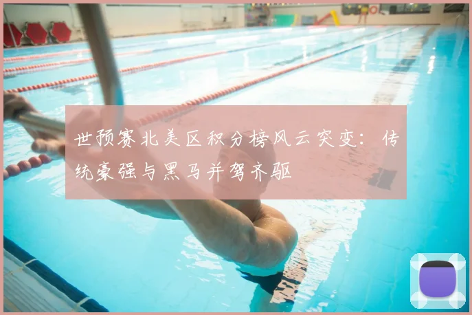 世预赛北美区积分榜风云突变：传统豪强与黑马并驾齐驱