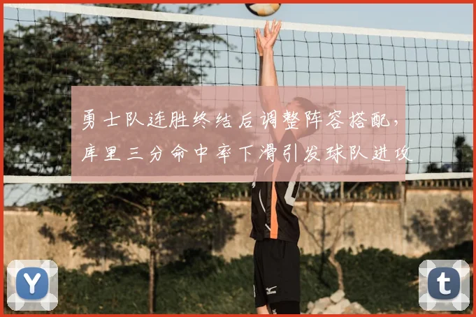 勇士队连胜终结后调整阵容搭配，库里三分命中率下滑引发球队进攻体系优化