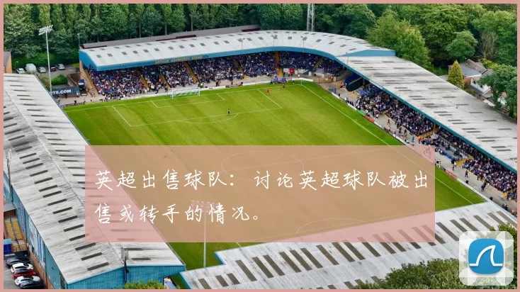 英超出售球队：讨论英超球队被出售或转手的情况。