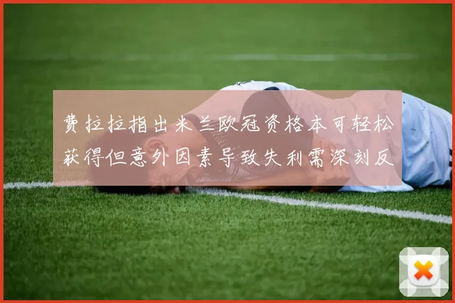 费拉拉指出米兰欧冠资格本可轻松获得但意外因素导致失利需深刻反思
