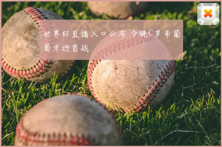 世界杯直播入口公布 今晚C罗率葡萄牙迎首战