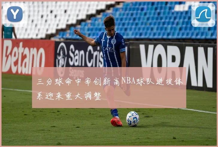 三分球命中率创新高NBA球队进攻体系迎来重大调整