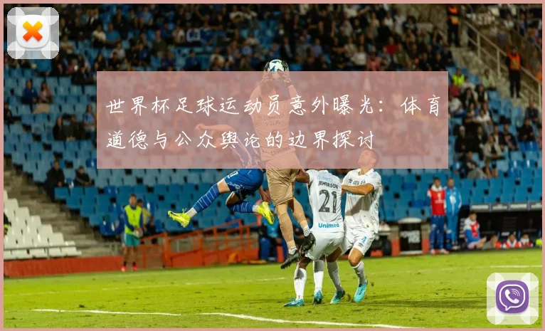 世界杯足球运动员意外曝光：体育道德与公众舆论的边界探讨