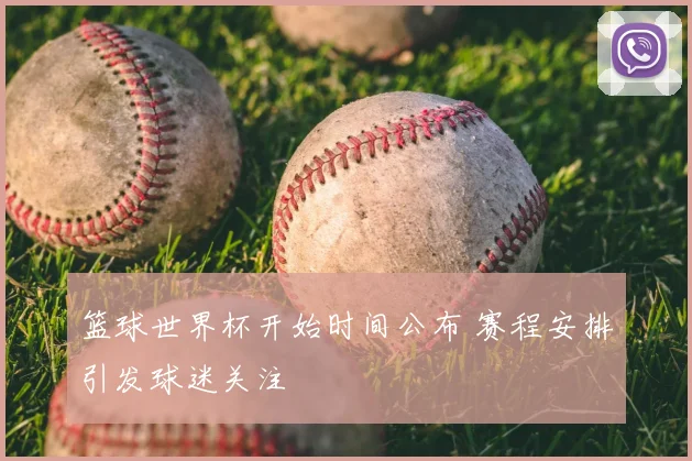 篮球世界杯开始时间公布 赛程安排引发球迷关注