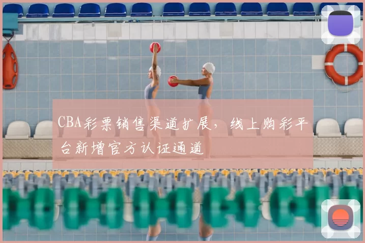 CBA彩票销售渠道扩展，线上购彩平台新增官方认证通道