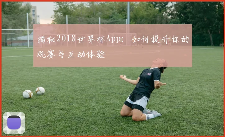 揭秘2018世界杯App：如何提升你的观赛与互动体验