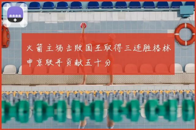 火箭主场击败国王取得三连胜格林申京联手贡献五十分