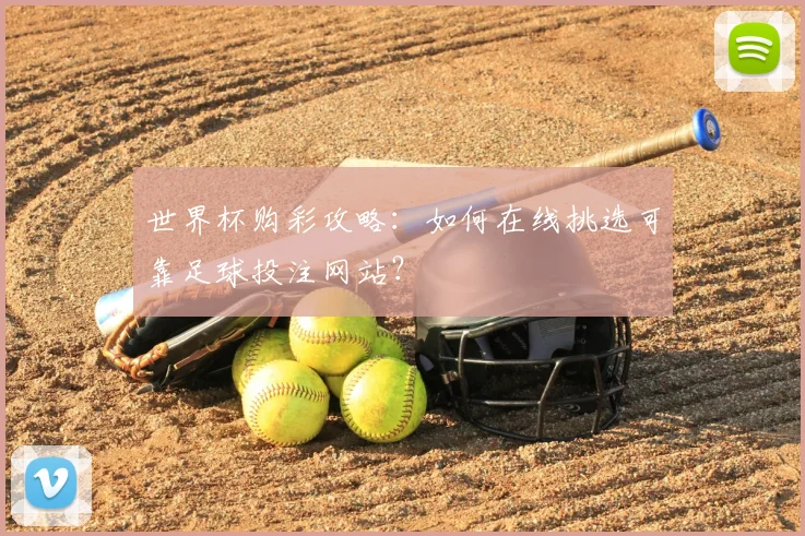 世界杯购彩攻略：如何在线挑选可靠足球投注网站？