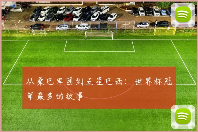 从桑巴军团到五星巴西：世界杯冠军最多的故事