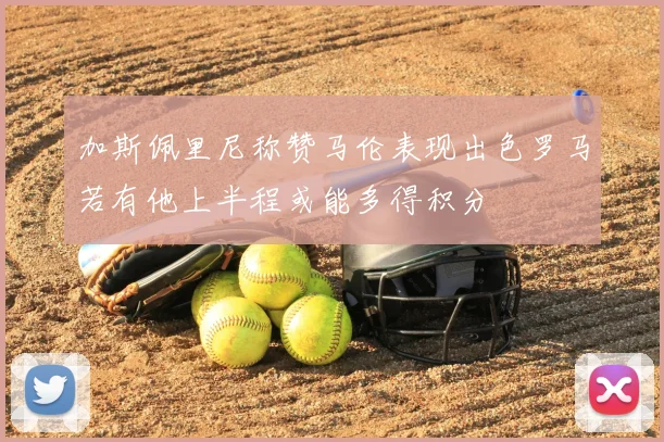 加斯佩里尼称赞马伦表现出色罗马若有他上半程或能多得积分