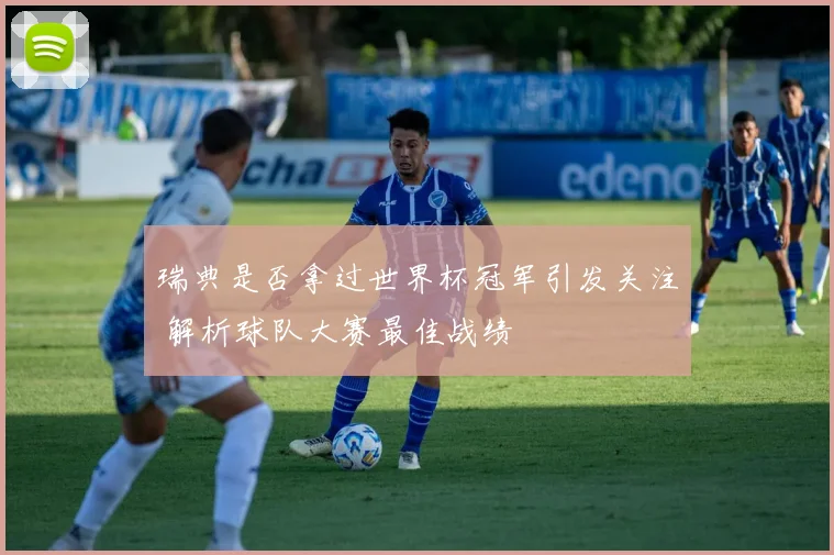 瑞典是否拿过世界杯冠军引发关注 解析球队大赛最佳战绩