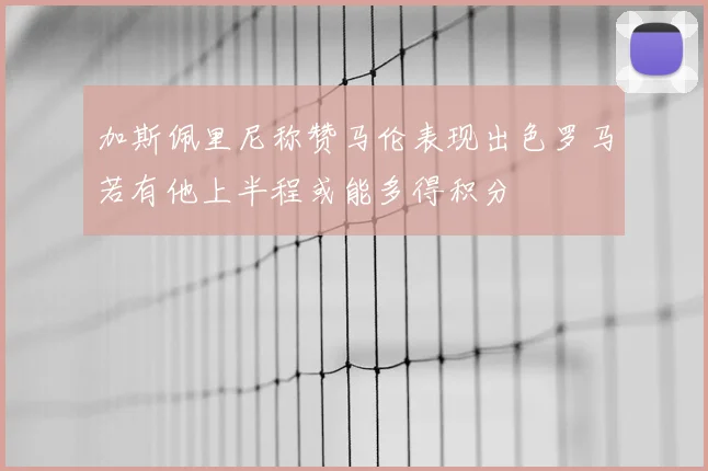 加斯佩里尼称赞马伦表现出色罗马若有他上半程或能多得积分